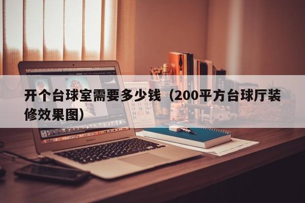 开个台球室需要多少钱（200平方台球厅装修效果图）