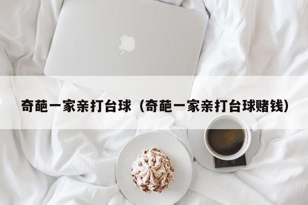 奇葩一家亲打台球（奇葩一家亲打台球赌钱）