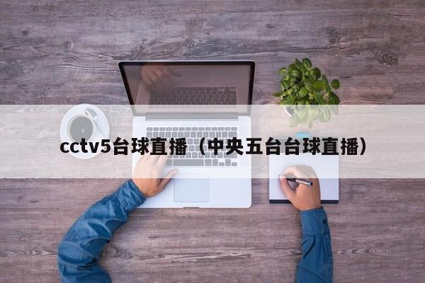 cctv5台球直播（中央五台台球直播）