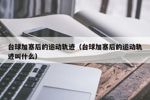 台球加塞后的运动轨迹（台球加塞后的运动轨迹叫什么）