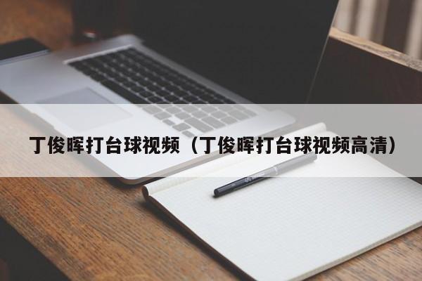 丁俊晖打台球视频（丁俊晖打台球视频高清）