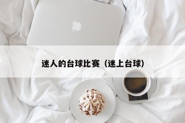 迷人的台球比赛（迷上台球）