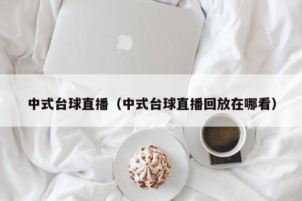 中式台球直播（中式台球直播回放在哪看）