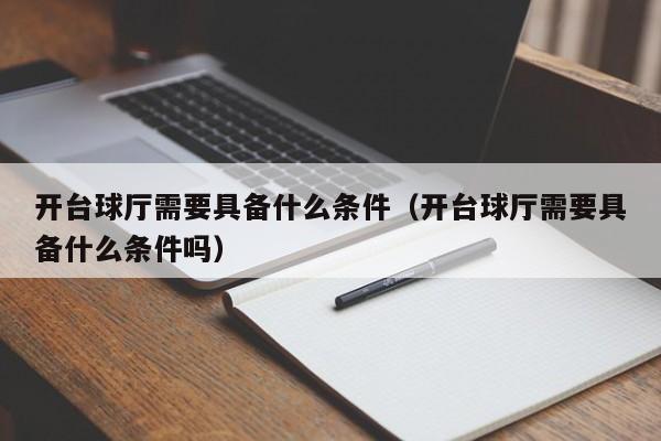 开台球厅需要具备什么条件（开台球厅需要具备什么条件吗）