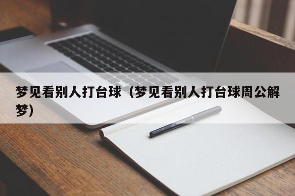 梦见看别人打台球（梦见看别人打台球周公解梦）