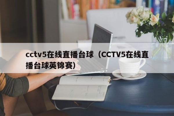 cctv5在线直播台球（CCTV5在线直播台球英锦赛）