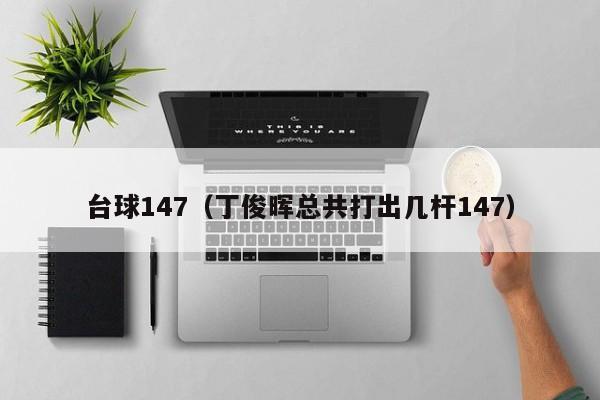 台球147（丁俊晖总共打出几杆147）