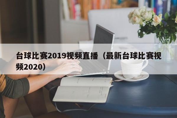 台球比赛2019视频直播（最新台球比赛视频2020）